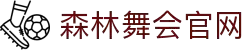 森林舞会官网-追求健康,你我一起成长